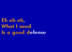 Eh eh eh,

What i need

Is a good defense