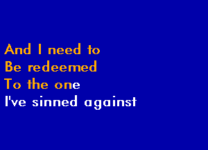 And I need 10

Be redeemed

To the one
I've sinned against