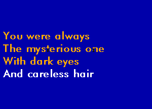 You were always
The myyerious owe

With do rk eyes

And ca re less ha ir