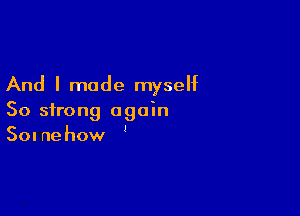 And I made myseht

So strong again
Somehow '