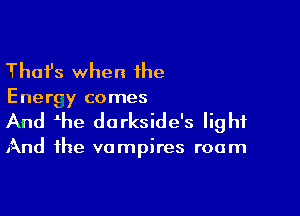 Thafs when the

Energy comes

And he darkside's light

And the vampires roam