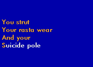 You strut
Your rasfa wear

And your

Suicide pole