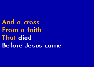 And a cross
From a faith

Thai died

Befo re Jesus ca me