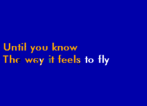 Until you know

Th( way it feels to fly