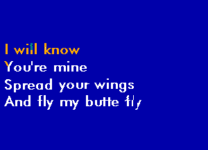 I wiil know
You're mine

Spread your wings

And Hy my buHe Hf