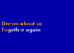 Dream about us

Togefh 1r again