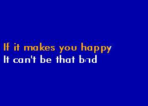 If it makes you happy

It can't be that b-1d