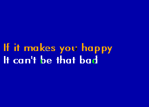 If it makes yor happy

It can't be that bad