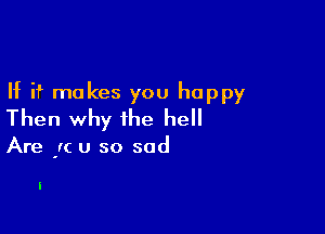 If if makes you happy

Then why the he

Are 'I( u so sad