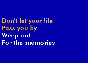 Don't let your 'ife
Pass you by

Weep not
Fo ' the me mo ries
