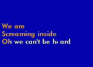 We are

Screa ming inside

Oh we can't be hand