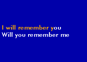 I will remember you

Will you remember me