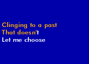 Clinging to 0 past

That doesn't
Let me choose