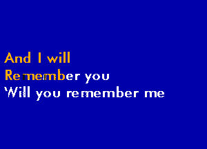 And I will

Remember ou
Y
Will you remember me