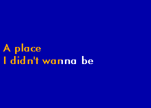 A place

I didn't wanna be