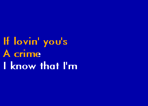 If Iovin' you's

A crime
I know that I'm