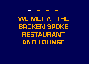 WE MET AT THE
BROKEN SPOKE

RESTAURANT
AND LOUNGE