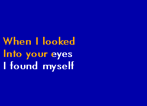 When I looked

Into your eyes
I found myself