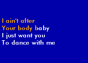 I ain't offer

Your body he by

I iusf want you
To dance with me