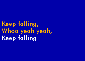 Keep falling,

Whoa yeah yeah,
Keep falling