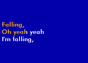 Falling,

Oh yeah yeah

I'm falling,