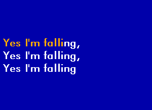 Yes I'm falling,

Yes I'm falling,
Yes I'm falling