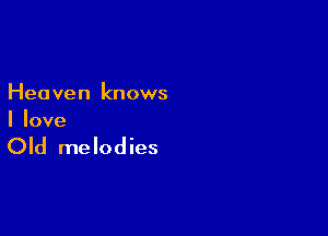 Heaven knows

I love

Old melodies