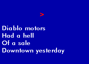 Diablo motors

Had a hell
Of a sale

Downtown yesfe rday