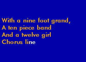 With a nine foot grand,
A ten piece band

And a twelve girl
Chorus line