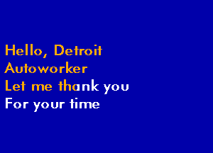 Hello, Detroit
Aufoworker

Let me thank you
For your time