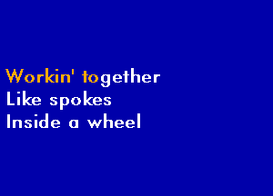 Workin' together

Like spokes
Inside a wheel