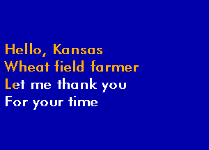 Hello, Kansas

Wheat field fa rmer

Let me thank you
For your time
