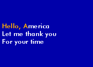 Hello, America

Let me thank you
For your time