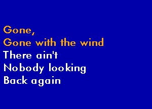 Gone,
Gone with the wind

There ain't
No body looking

Back again