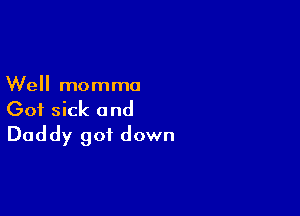 Well momma

Got sick and
Daddy got down