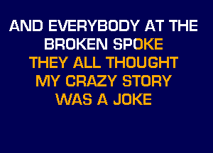 AND EVERYBODY AT THE
BROKEN SPOKE
THEY ALL THOUGHT
MY CRAZY STORY
WAS A JOKE