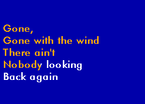 Gone,
Gone with the wind

There ain't
No body looking

Back again