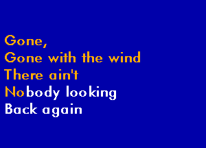 Gone,
Gone with the wind

There ain't
No body looking

Back again