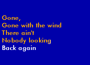 Gone,
Gone with the wind

There ain't
No body looking

Back again