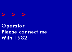 Operator
Please con ned me

With 1982