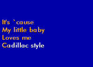 Ifs co use

My Iii1le be by

Loves me

Cadillac style