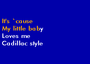 Ifs co use

My Iii1le be by

Loves me

Cadillac style