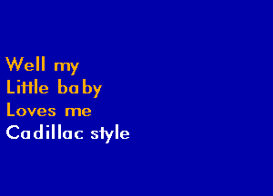 Well my
Liiile be by

Loves me

Cadillac style