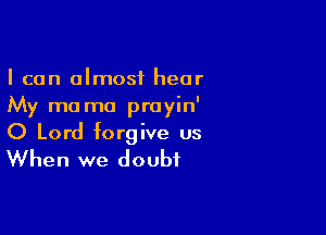 I can almost hear
My ma mo prayin'

O Lord forgive us
When we doubt