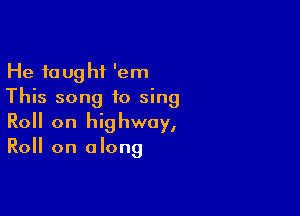 He fought 'em
This song to sing

Roll on highway,
Roll on along