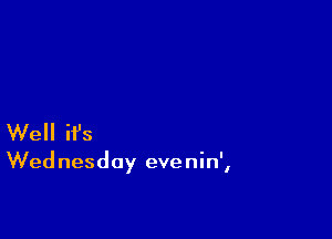 Well ifs

Wednesday eve nin',