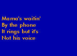 Ma mo's waiiin'
By the phone

If rings but it's
Not his voice