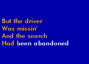 But the driver
Was missin'

And the search
Had been abandoned