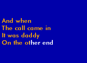 And when

The call came in

It was daddy
On the other end