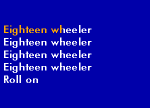 Eighteen wheeler
Eighteen wheeler

Eighteen wheeler
Eighteen wheeler
Roll on